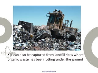 • It can also be captured from landfill sites where
organic waste has been rotting under the ground
 