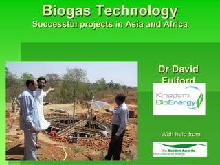 Biogas Technology
Successful projects in Asia and Africa




                              Dr David
                              Fulford




                               With help from
 