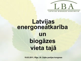 Latvijas energoneatkarība  un  biogāzes  vieta tajā 19.03.2011, Rīga, 20. Zaļās partijas kongress 