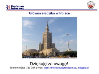 Główna siedziba w Polsce Dziękuję za uwagę!  Telefon :  0602  787 787 e-mail:  jozef . [email_address] ,  [email_address]   