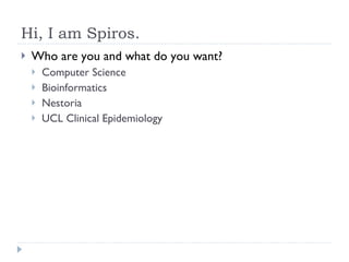 Hi, I am Spiros. Who are you and what do you want? Computer Science Bioinformatics Nestoria UCL Clinical Epidemiology 