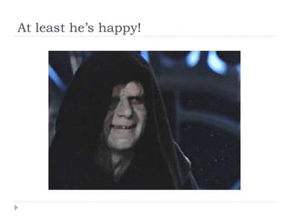 At least he’s happy! 