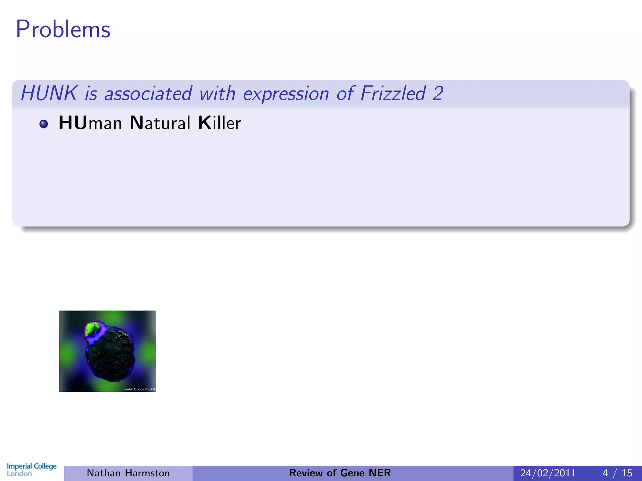 Problems

HUNK is associated with expression of Frizzled 2
    HUman Natural Killer




       Nathan Harmston        Review of Gene NER   24/02/2011   4 / 15
 