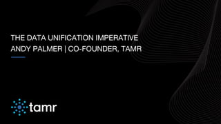 THE DATA UNIFICATION IMPERATIVE
ANDY PALMER | CO-FOUNDER, TAMR
 