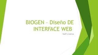 BIOGEN – Diseño DE
INTERFACE WEB
Staff creativa
 