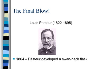 The Final Blow!
Louis Pasteur (1822-1895)
 1864 – Pasteur developed a swan-neck flask
 