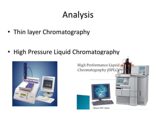 Analysis
• Thin layer Chromatography
• High Pressure Liquid Chromatography
 