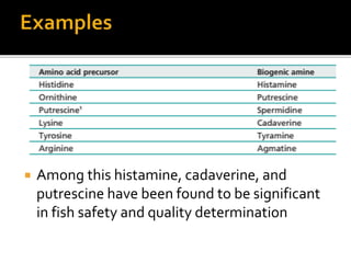  Among this histamine, cadaverine, and
putrescine have been found to be significant
in fish safety and quality determination
 