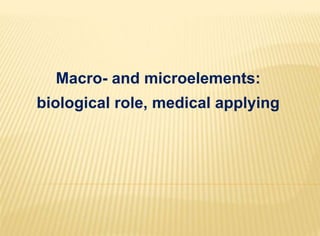 Macro- and microelements:
biological role, medical applying
 