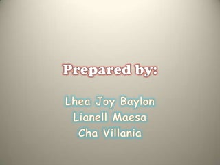 Prepared by:,[object Object],Lhea Joy Baylon,[object Object],LianellMaesa,[object Object],Cha Villania,[object Object]