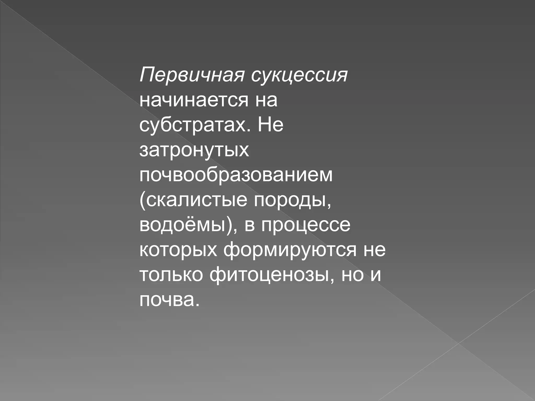 Первичная сукцессия
начинается на
субстратах. Не
затронутых
почвообразованием
(скалистые породы,
водоёмы), в процессе
которых формируются не
только фитоценозы, но и
почва.
 