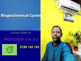 Biogeochemical Cycles
Lecture slides by
PROFESSOR AJAL A J
9188 142 143
 