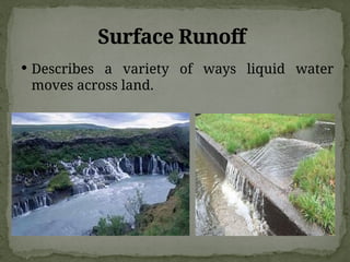 Surface Runoff
 Describes a variety of ways liquid water
moves across land.
 