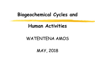 Biogeochemical Cycles and
Human Activities
WATENTENA AMOS
MAY, 2018
 