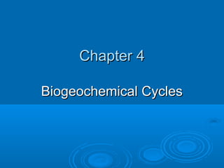 Chapter 4Chapter 4
Biogeochemical CyclesBiogeochemical Cycles
 