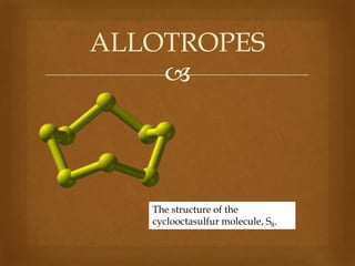 ALLOTROPES


The structure of the
cyclooctasulfur molecule, S8.

 