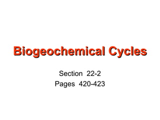 Biogeochemical CyclesBiogeochemical Cycles
Section 22-2
Pages 420-423
 