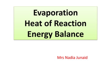 Evaporation
Heat of Reaction
Energy Balance
Mrs Nadia Junaid
 