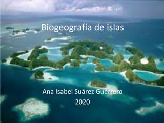 Biogeografía de islas
Ana Isabel Suárez Guerrero
2020
 