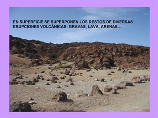EN SUPERFICIE SE SUPERPONEN LOS RESTOS DE DIVERSAS ERUPCIONES VOLCÁNICAS: GRAVAS, LAVA, ARENAS… 