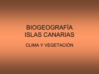 BIOGEOGRAFÍA
ISLAS CANARIAS
CLIMA Y VEGETACIÓN
 