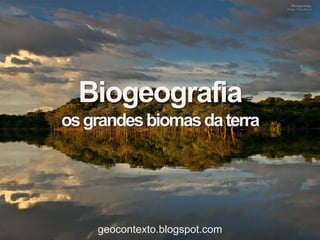 Biogeografia
os grandes biomas da terra




    geocontexto.blogspot.com
 
