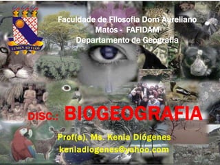 Prof(a). Ms. Kenia Diógenes
keniadiogenes@yahoo.com
DISC.: BIOGEOGRAFIA
Faculdade de Filosofia Dom Aureliano
Matos - FAFIDAM
Departamento de Geografia
 
