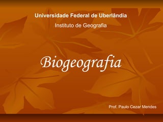Universidade Federal de Uberlândia
Instituto de Geografia

Biogeografia
Prof. Paulo Cezar Mendes

 