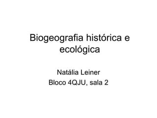 Biogeografia histórica e
ecológica
Natália Leiner
Bloco 4QJU, sala 2
 