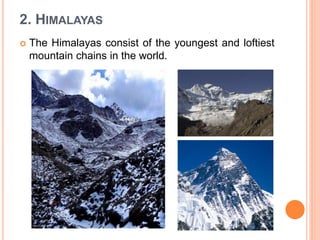 2. HIMALAYAS
 The Himalayas consist of the youngest and loftiest
mountain chains in the world.
 