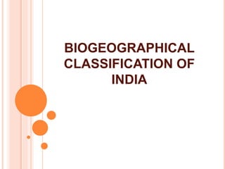 BIOGEOGRAPHICAL
CLASSIFICATION OF
INDIA
 