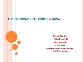 BIO-GEOGRAPHICAL ZONES IN INDIA
Presented By:
Patel Prapti .R.
Msc :- sem-II
CBO:-405
Department of life sciences ,
H.N.G.U. ,patan
 