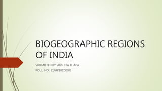 BIOGEOGRAPHIC REGIONS
OF INDIA
SUBMITTED BY: AKSHITA THAPA
ROLL. NO.: CUHP18ZOO03
 