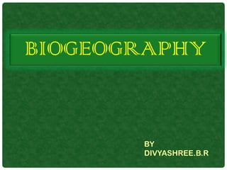 BIOGEOGRAPHY
BY
DIVYASHREE.B.R
 