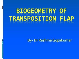 BIOGEOMETRY OF
TRANSPOSITION FLAP
By- Dr Reshma Gopakumar
 
