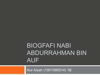 BIOGFAFI NABI
ABDURRAHMAN BIN
AUF
Nur Aisah (1901080514) 1B
 