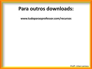 Para outros downloads:
www.tudoparaoprofessor.com/recursos




                                  Profª. Lilian Larroca
 