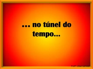 ... no túnel do
    tempo...


              Profª. Lilian Larroca
 