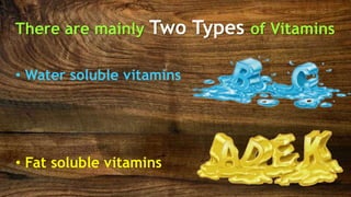 There are mainly Two Types of Vitamins
• Water soluble vitamins
• Fat soluble vitamins
 