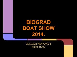 BIOGRAD 
BOAT SHOW 
2014. 
GOOGLE ADWORDS 
Case study 
 