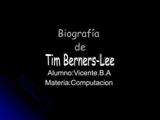 Biografía  de Alumno:Vicente.B.A  Materia:Computacion  Tim Berners-Lee 