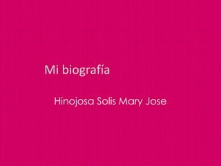Mi biografía

 Hinojosa Solis Mary Jose
 