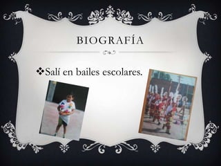 BIOGRAFÍA
Salí en bailes escolares.
 
