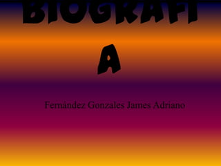 Biografí
a
Fernández Gonzales James Adriano
 