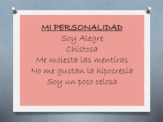 MI PERSONALIDAD
Soy Alegre
Chistosa
Me molesta las mentiras
No me gustan la hipocresía
Soy un poco celosa
 