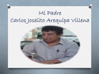 Mi Padre
Carlos Joselito Arequipa Villena
 