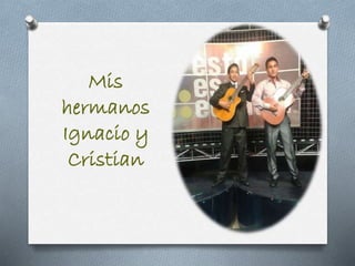 Mis
hermanos
Ignacio y
Cristian
 