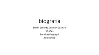 biografía 
Edwin Eduardo Guzmán Guzmán 
18 años 
Ecuador/Guayaquil 
Politécnico 
 