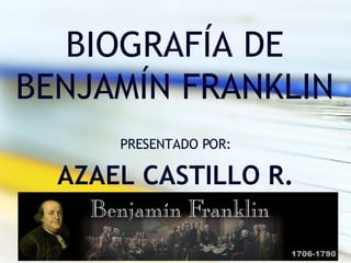 BIOGRAFÍA DE BENJAMÍN FRANKLIN PRESENTADO POR: AZAEL CASTILLO R. 