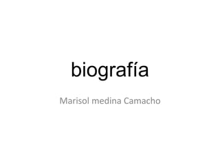 biografía
Marisol medina Camacho
 